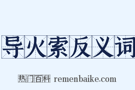 导火索反义词是什么意思的图片